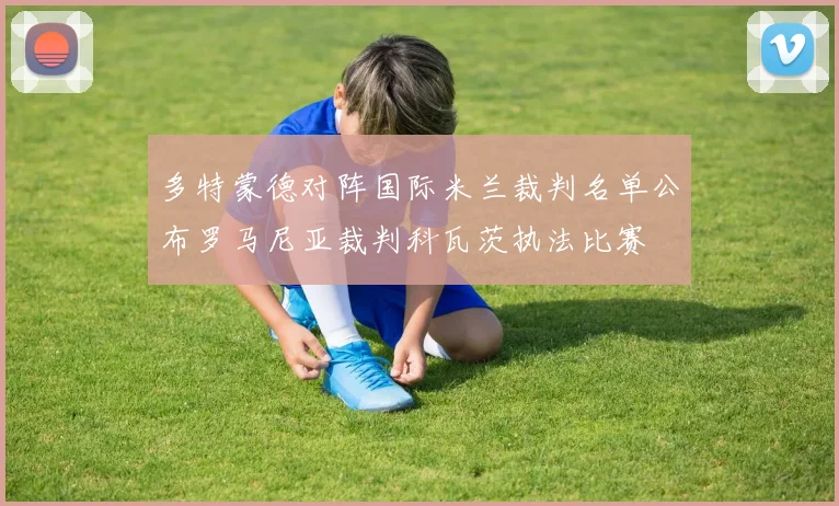 多特蒙德对阵国际米兰裁判名单公布罗马尼亚裁判科瓦茨执法比赛