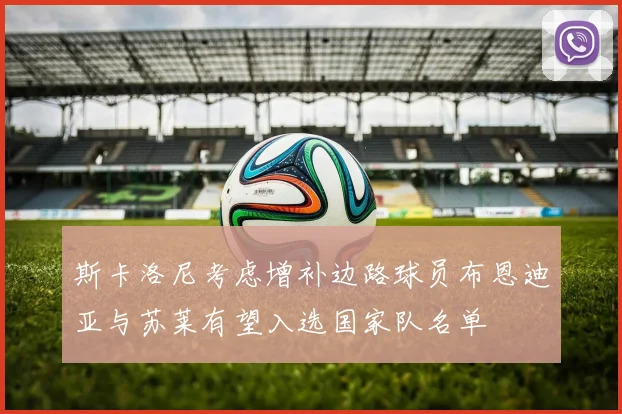 斯卡洛尼考虑增补边路球员布恩迪亚与苏莱有望入选国家队名单