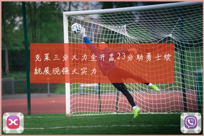 克莱三分火力全开轰23分助勇士续航展现强大实力