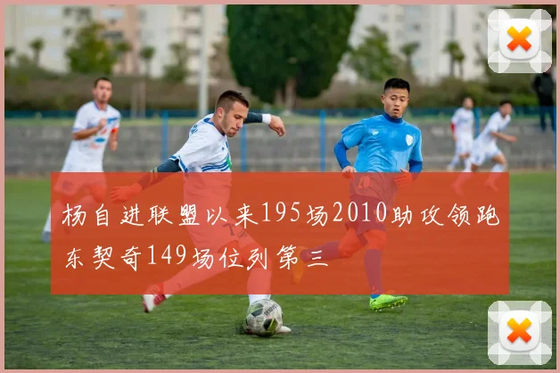 杨自进联盟以来195场2010助攻领跑东契奇149场位列第三