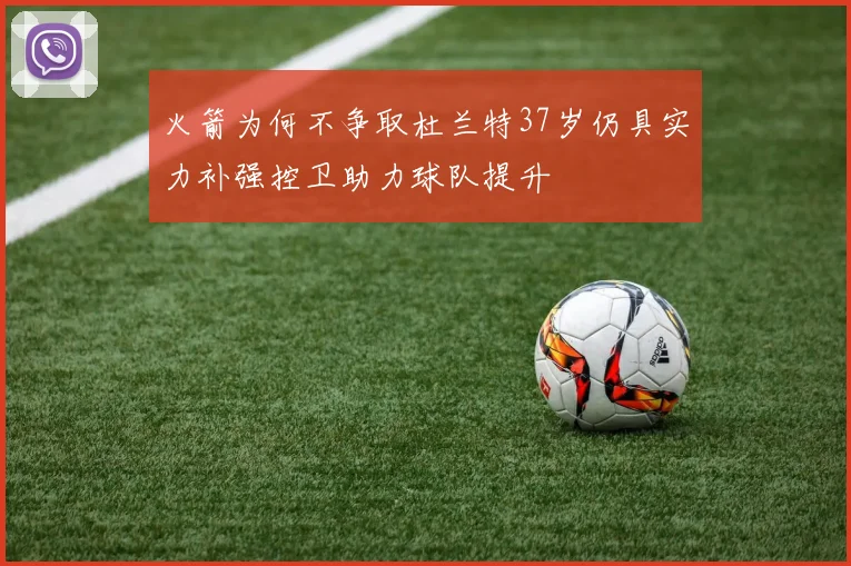 火箭为何不争取杜兰特37岁仍具实力补强控卫助力球队提升