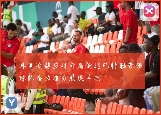 库里冷静应对开局低迷巴特勒带领球队奋力追分展现斗志