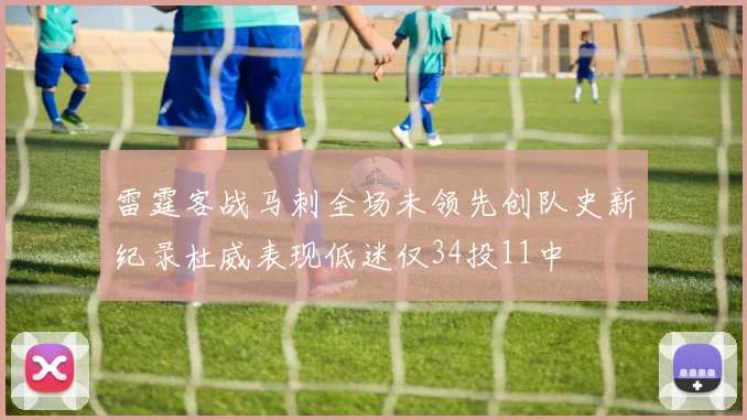 雷霆客战马刺全场未领先创队史新纪录杜威表现低迷仅34投11中